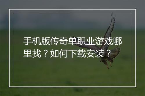 手机版传奇单职业游戏哪里找？如何下载安装？