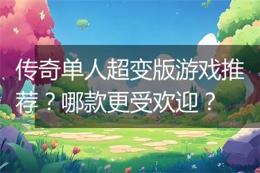 传奇单人超变版游戏推荐？哪款更受欢迎？