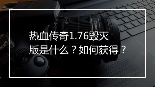 热血传奇1.76毁灭版是什么？如何获得？