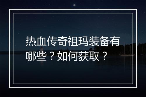 热血传奇祖玛装备有哪些？如何获取？