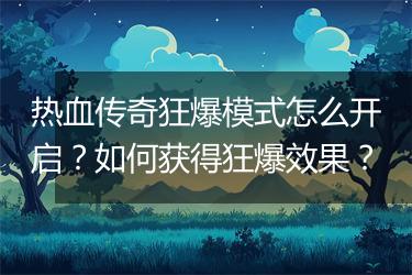 热血传奇狂爆模式怎么开启？如何获得狂爆效果？