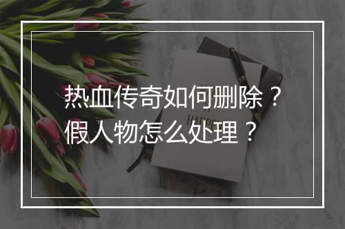 热血传奇如何删除？假人物怎么处理？