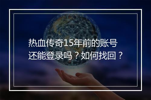 热血传奇15年前的账号还能登录吗？如何找回？