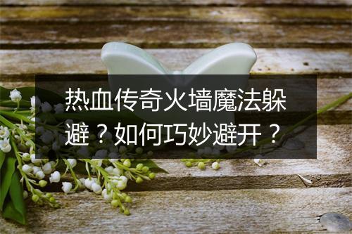 热血传奇火墙魔法躲避？如何巧妙避开？