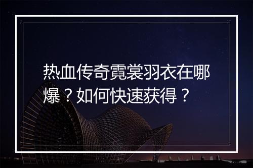 热血传奇霓裳羽衣在哪爆？如何快速获得？