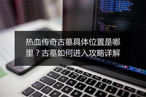 热血传奇古墓具体位置是哪里？古墓如何进入攻略详解