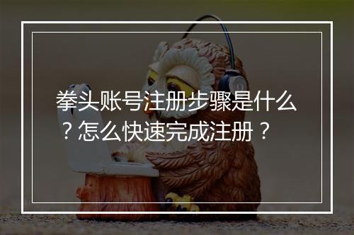 拳头账号注册步骤是什么？怎么快速完成注册？