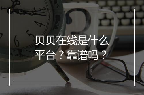 贝贝在线是什么平台？靠谱吗？