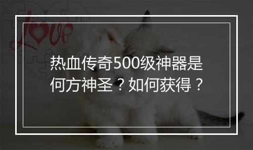 热血传奇500级神器是何方神圣？如何获得？
