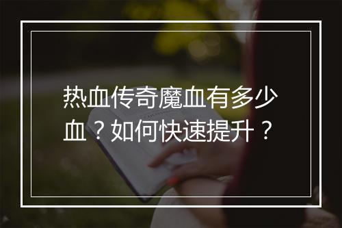 热血传奇魔血有多少血？如何快速提升？