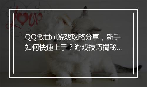QQ傲世ol游戏攻略分享，新手如何快速上手？游戏技巧揭秘！
