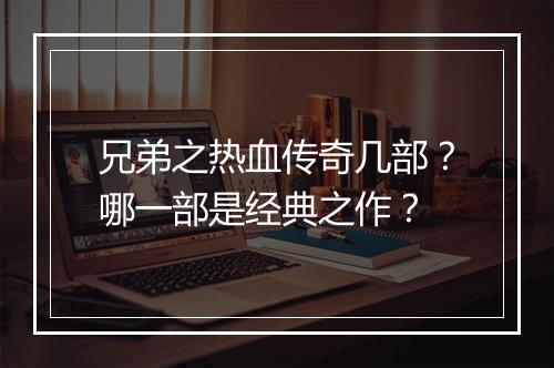 兄弟之热血传奇几部？哪一部是经典之作？