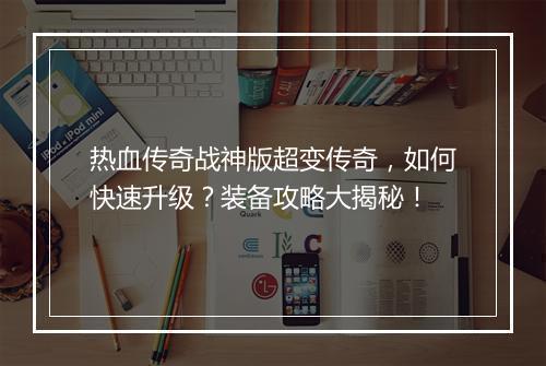 热血传奇战神版超变传奇，如何快速升级？装备攻略大揭秘！