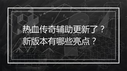 热血传奇辅助更新了？新版本有哪些亮点？