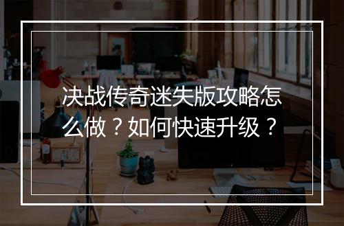 决战传奇迷失版攻略怎么做？如何快速升级？