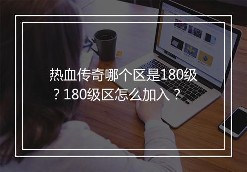 热血传奇哪个区是180级？180级区怎么加入？