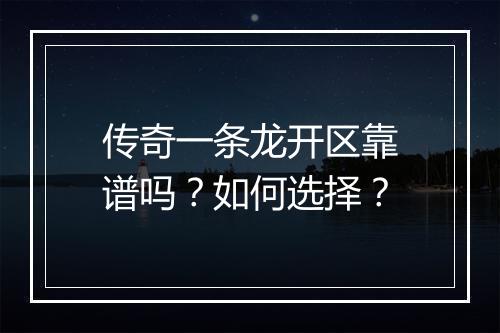 传奇一条龙开区靠谱吗？如何选择？