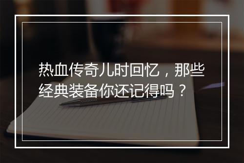 热血传奇儿时回忆，那些经典装备你还记得吗？