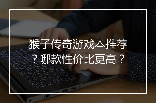 猴子传奇游戏本推荐？哪款性价比更高？