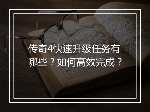 传奇4快速升级任务有哪些？如何高效完成？