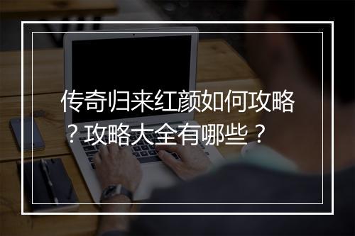 传奇归来红颜如何攻略？攻略大全有哪些？