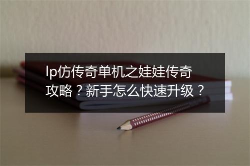 lp仿传奇单机之娃娃传奇攻略？新手怎么快速升级？