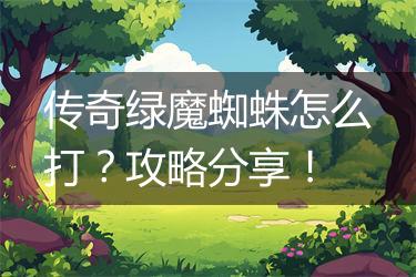 传奇绿魔蜘蛛怎么打？攻略分享！