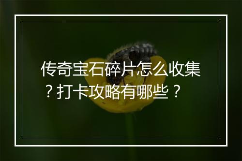 传奇宝石碎片怎么收集？打卡攻略有哪些？