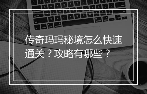 传奇玛玛秘境怎么快速通关？攻略有哪些？