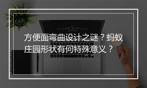 方便面弯曲设计之谜？蚂蚁庄园形状有何特殊意义？