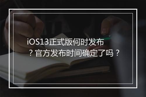 iOS13正式版何时发布？官方发布时间确定了吗？