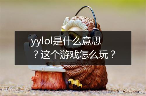 yylol是什么意思？这个游戏怎么玩？