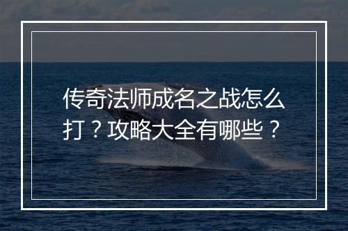 传奇法师成名之战怎么打？攻略大全有哪些？