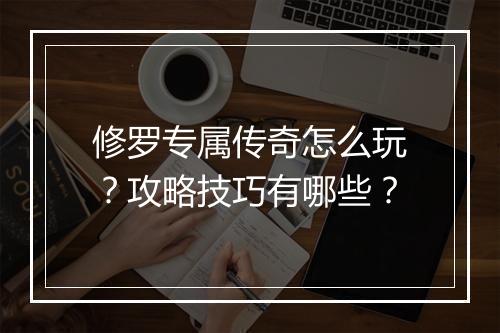 修罗专属传奇怎么玩？攻略技巧有哪些？
