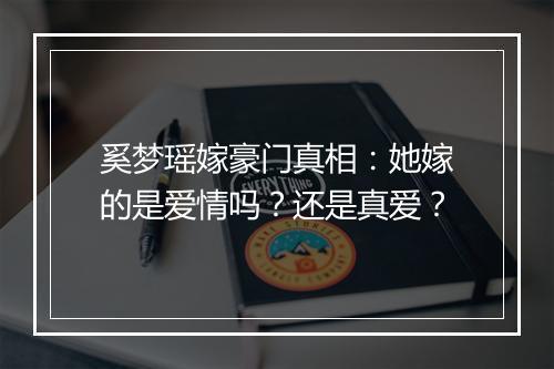 奚梦瑶嫁豪门真相：她嫁的是爱情吗？还是真爱？
