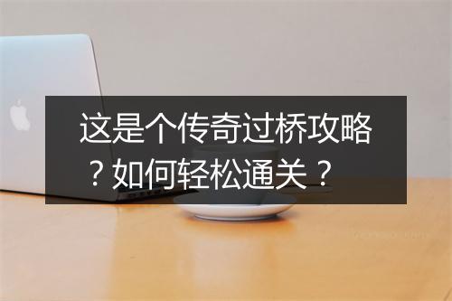 这是个传奇过桥攻略？如何轻松通关？