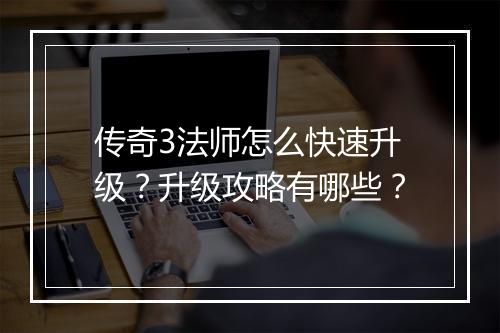 传奇3法师怎么快速升级？升级攻略有哪些？