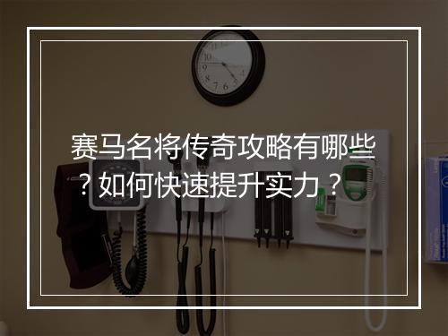 赛马名将传奇攻略有哪些？如何快速提升实力？