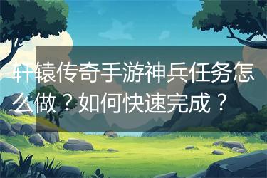 轩辕传奇手游神兵任务怎么做？如何快速完成？