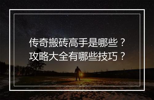 传奇搬砖高手是哪些？攻略大全有哪些技巧？