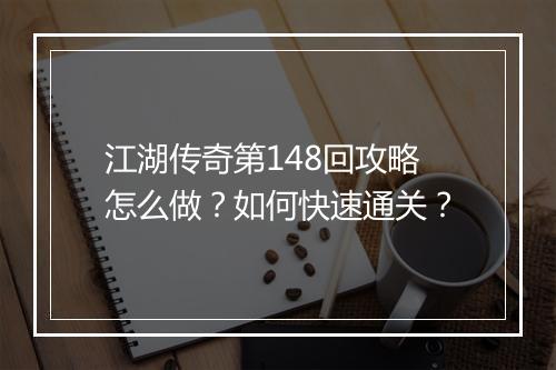 江湖传奇第148回攻略怎么做？如何快速通关？