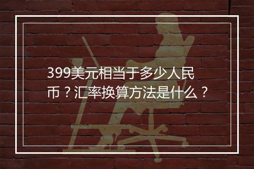 399美元相当于多少人民币？汇率换算方法是什么？