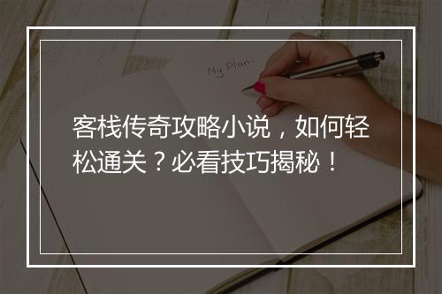 客栈传奇攻略小说，如何轻松通关？必看技巧揭秘！