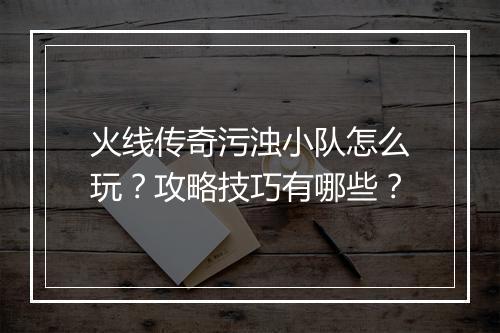 火线传奇污浊小队怎么玩？攻略技巧有哪些？
