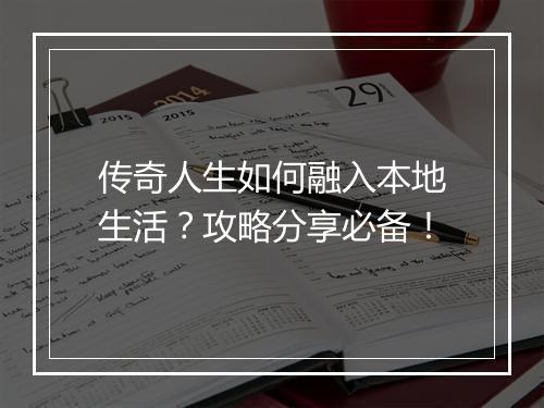 传奇人生如何融入本地生活？攻略分享必备！