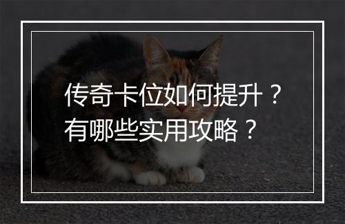 传奇卡位如何提升?有哪些实用攻略?