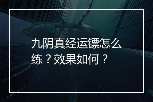 九阴真经运镖怎么练？效果如何？