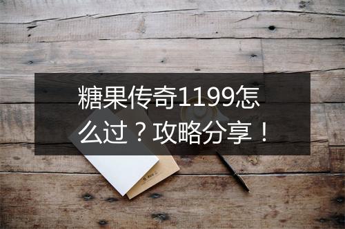 糖果传奇1199怎么过？攻略分享！