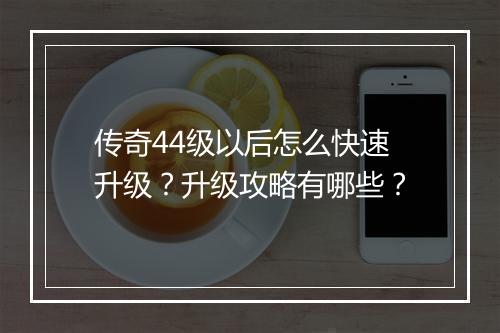 传奇44级以后怎么快速升级？升级攻略有哪些？