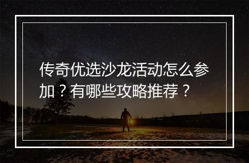传奇优选沙龙活动怎么参加？有哪些攻略推荐？
